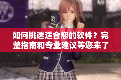 如何挑選適合您的軟件？完整指南和專業(yè)建議等您來(lái)了解！