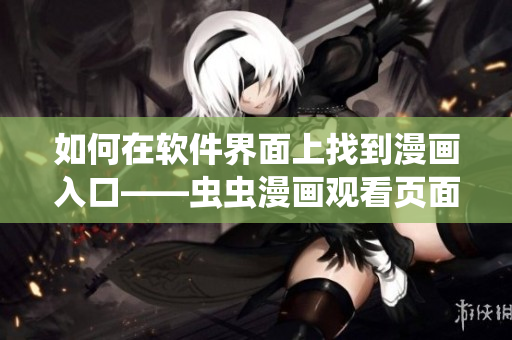 如何在軟件界面上找到漫畫入口——蟲蟲漫畫觀看頁面指南