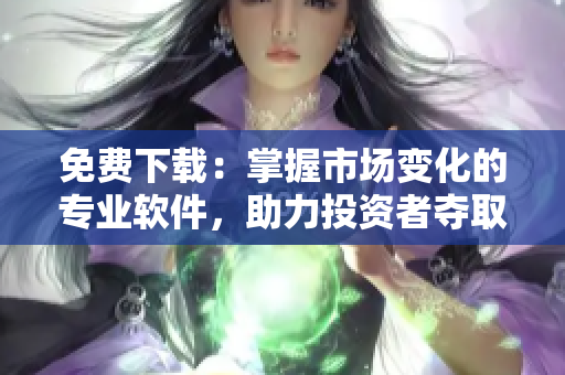 免費下載：掌握市場變化的專業(yè)軟件，助力投資者奪取勝利