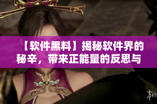【軟件黑料】揭秘軟件界的秘辛,帶來正能量的反思與啟示 【軟件黑料】揭秘軟件界的秘辛,帶來正能量的反思與啟示