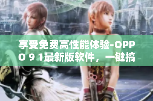 享受免費高性能體驗-OPPO 9 1最新版軟件，一鍵搞定你的電腦問題