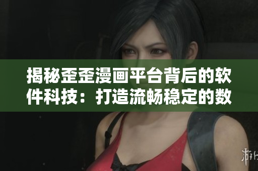 揭秘歪歪漫畫平臺(tái)背后的軟件科技：打造流暢穩(wěn)定的數(shù)百萬用戶體驗(yàn)