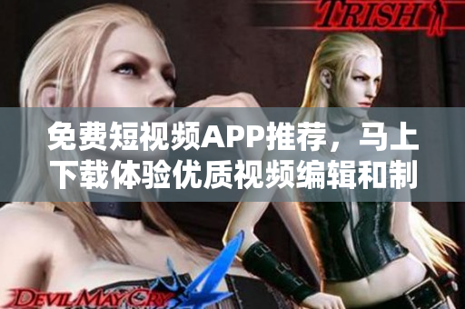 免費(fèi)短視頻APP推薦，馬上下載體驗(yàn)優(yōu)質(zhì)視頻編輯和制作功能！
