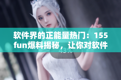 軟件界的正能量熱門：155fun爆料揭秘，讓你對(duì)軟件行業(yè)有全新認(rèn)識(shí)