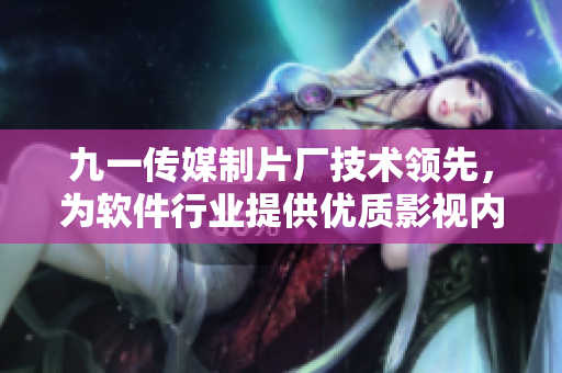 九一傳媒制片廠技術(shù)領(lǐng)先，為軟件行業(yè)提供優(yōu)質(zhì)影視內(nèi)容