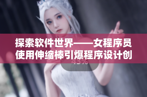 探索軟件世界——女程序員使用伸縮棒引爆程序設(shè)計(jì)創(chuàng)造力
