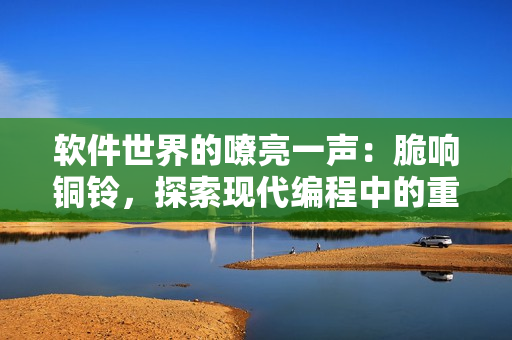 軟件世界的嘹亮一聲：脆響銅鈴，探索現(xiàn)代編程中的重要性