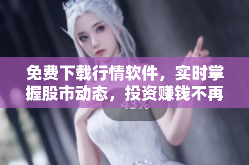 免費下載行情軟件,實時掌握股市動態(tài),投資賺錢不再難! 免費下載行情軟件,實時掌握股市動態(tài),投資賺錢不再難!