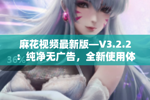 麻花視頻最新版—V3.2.2：純凈無(wú)廣告，全新使用體驗(yàn)！
