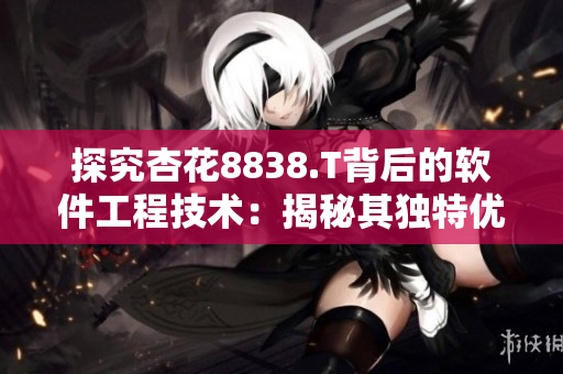 探究杏花8838.T背后的軟件工程技術(shù)：揭秘其獨(dú)特優(yōu)勢(shì)與未來(lái)發(fā)展