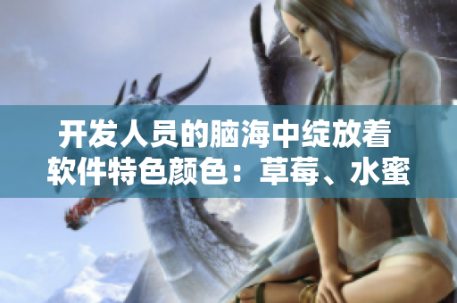 開發(fā)人員的腦海中綻放著 軟件特色顏色：草莓、水蜜桃、香蕉、甜橙和芒果
