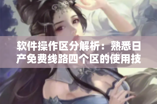 軟件操作區(qū)分解析：熟悉日產(chǎn)免費(fèi)線路四個(gè)區(qū)的使用技巧