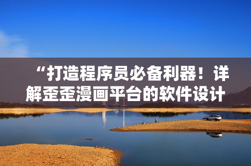 “打造程序員必備利器！詳解歪歪漫畫平臺的軟件設(shè)計(jì)與開發(fā)理念”