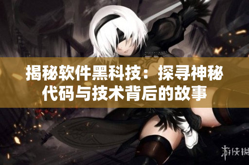 揭秘軟件黑科技：探尋神秘代碼與技術(shù)背后的故事