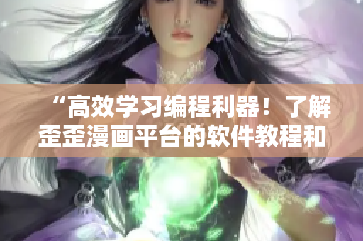 “高效學(xué)習(xí)編程利器！了解歪歪漫畫平臺(tái)的軟件教程和編程技巧”
