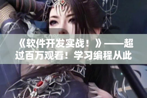 《軟件開發(fā)實戰(zhàn)！》——超過百萬觀看！學(xué)習(xí)編程從此不孤單