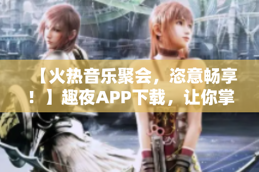 【火熱音樂聚會，恣意暢享！】趣夜APP下載，讓你掌控音樂派對！