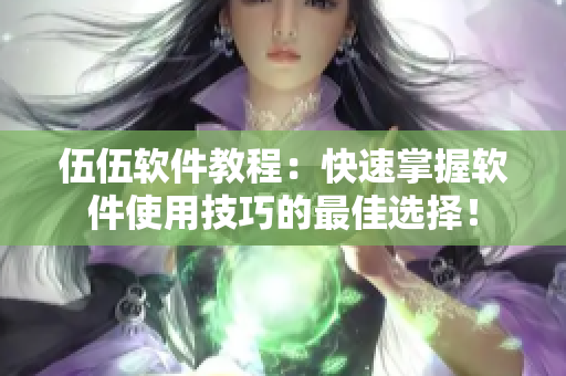 伍伍軟件教程：快速掌握軟件使用技巧的最佳選擇！