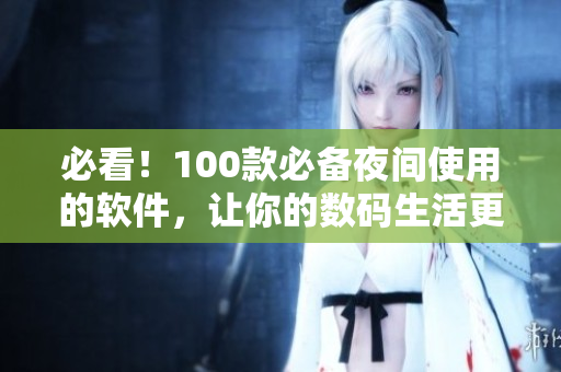 必看！100款必備夜間使用的軟件，讓你的數(shù)碼生活更輕松