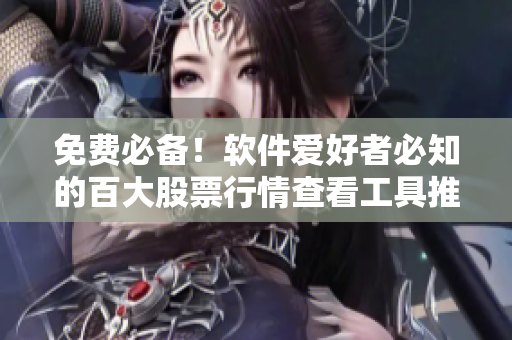 免費(fèi)必備！軟件愛好者必知的百大股票行情查看工具推薦