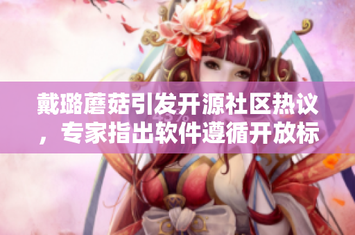 戴璐蘑菇引發(fā)開源社區(qū)熱議，專家指出軟件遵循開放標準仍需加強，讀后感想