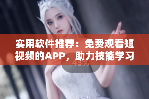 實(shí)用軟件推薦：免費(fèi)觀看短視頻的APP，助力技能學(xué)習(xí)與科技探索