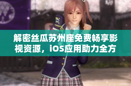 解密絲瓜蘇州座免費(fèi)暢享影視資源,iOS應(yīng)用助力全方位軟件探索 解密絲瓜蘇州座免費(fèi)暢享影視資源,iOS應(yīng)用助力全方位軟件探索