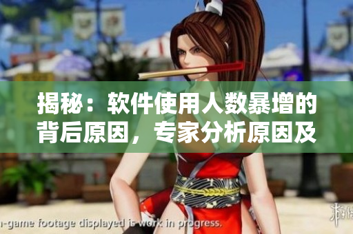 揭秘：軟件使用人數(shù)暴增的背后原因，專家分析原因及解決方案