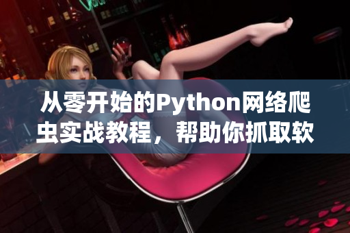 從零開始的Python網(wǎng)絡爬蟲實戰(zhàn)教程，幫助你抓取軟件領域最新資訊