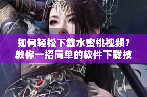 如何輕松下載水蜜桃視頻？教你一招簡單的軟件下載技巧！