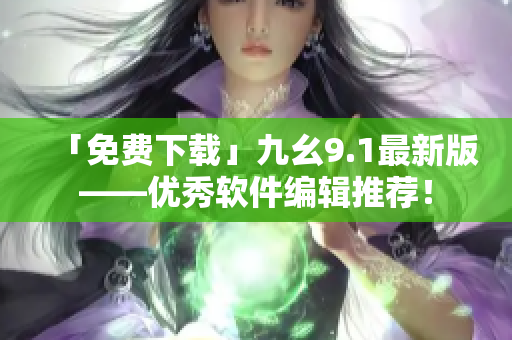 「免費(fèi)下載」九幺9.1最新版——優(yōu)秀軟件編輯推薦! 「免費(fèi)下載」九幺9.1最新版——優(yōu)秀軟件編輯推薦!