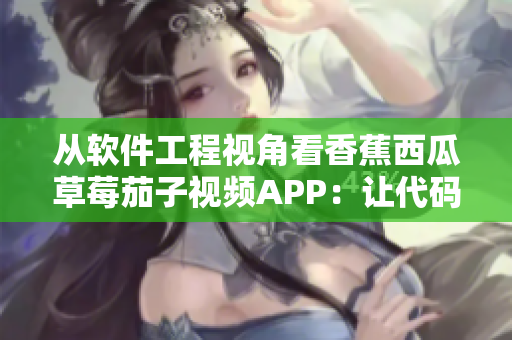 從軟件工程視角看香蕉西瓜草莓茄子視頻APP:讓代碼與用戶體驗同等出眾 從軟件工程視角看香蕉西瓜草莓茄子視頻APP:讓代碼與用戶體驗同等出眾