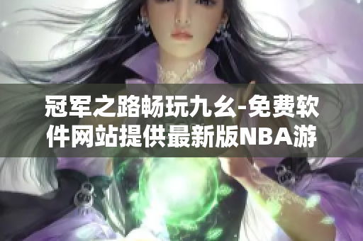 冠軍之路暢玩九幺-免費(fèi)軟件網(wǎng)站提供最新版NBA游戲下載