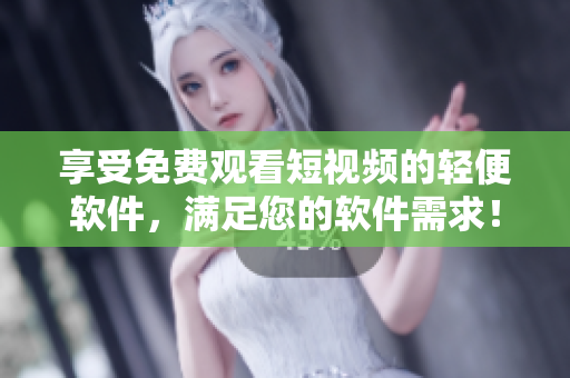 享受免費(fèi)觀看短視頻的輕便軟件，滿足您的軟件需求！