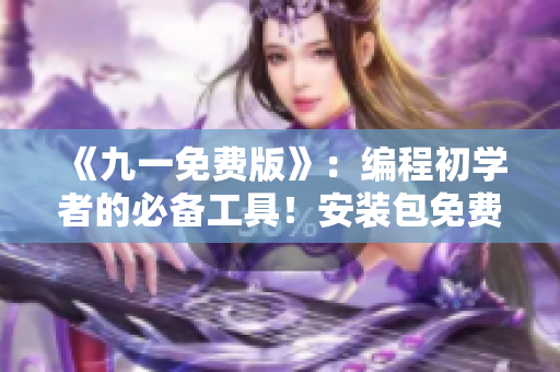 《九一免費(fèi)版》：編程初學(xué)者的必備工具！安裝包免費(fèi)下載！