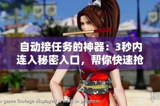 自動(dòng)接任務(wù)的神器：3秒內(nèi)連入秘密入口，幫你快速搶占資源！——軟件編輯