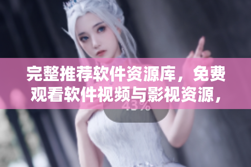 完整推薦軟件資源庫，免費(fèi)觀看軟件視頻與影視資源，不容錯過的最佳選擇