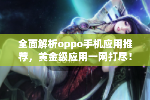 全面解析oppo手機(jī)應(yīng)用推薦，黃金級(jí)應(yīng)用一網(wǎng)打盡！
