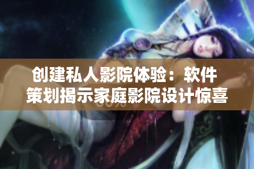創(chuàng)建私人影院體驗：軟件 策劃揭示家庭影院設計驚喜