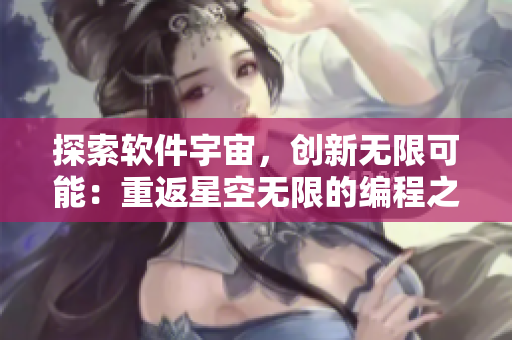 探索軟件宇宙，創(chuàng)新無(wú)限可能：重返星空無(wú)限的編程之旅