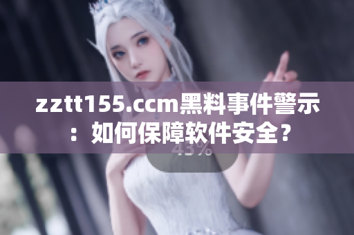 zztt155.ccm黑料事件警示:如何保障軟件安全? zztt155.ccm黑料事件警示:如何保障軟件安全?