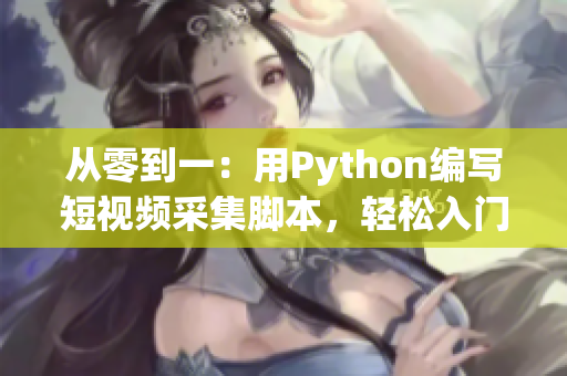 從零到一：用Python編寫短視頻采集腳本，輕松入門!