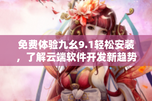 免費體驗九幺9.1輕松安裝，了解云端軟件開發(fā)新趨勢