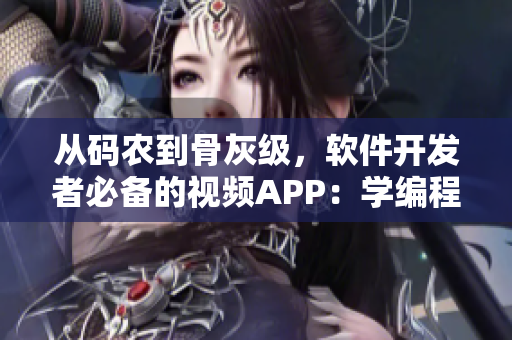 從碼農(nóng)到骨灰級，軟件開發(fā)者必備的視頻APP：學(xué)編程就像吃水果一樣輕松