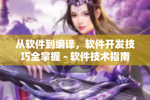 從軟件到編譯，軟件開發(fā)技巧全掌握 - 軟件技術指南