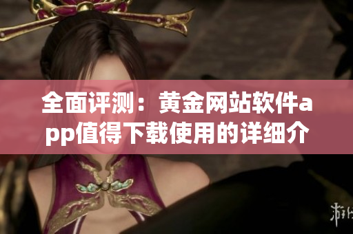 全面評(píng)測(cè)：黃金網(wǎng)站軟件app值得下載使用的詳細(xì)介紹