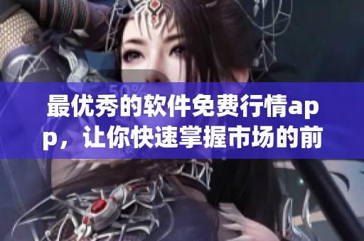 最優(yōu)秀的軟件免費(fèi)行情app，讓你快速掌握市場的前沿動(dòng)態(tài)