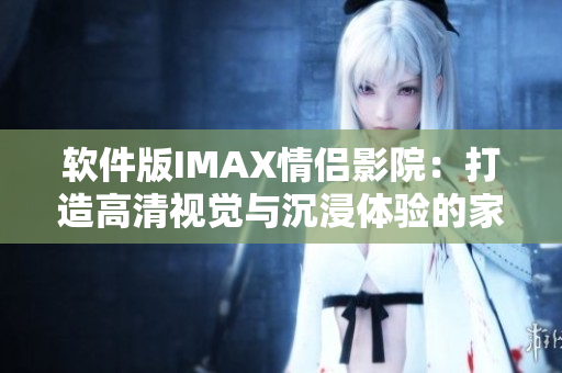 軟件版IMAX情侶影院：打造高清視覺與沉浸體驗的家庭影院