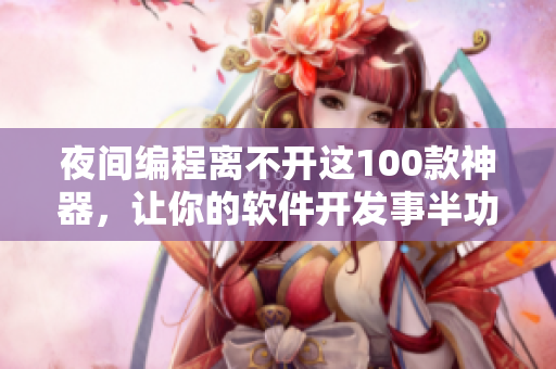 夜間編程離不開這100款神器，讓你的軟件開發(fā)事半功倍！
