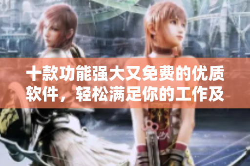 十款功能強(qiáng)大又免費(fèi)的優(yōu)質(zhì)軟件，輕松滿足你的工作及娛樂(lè)需要